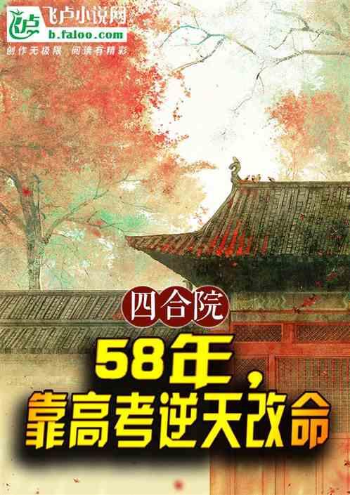 四合院：58年，靠高考逆天改命最新章节列表四合院：58年，靠高考逆天改命全文阅读