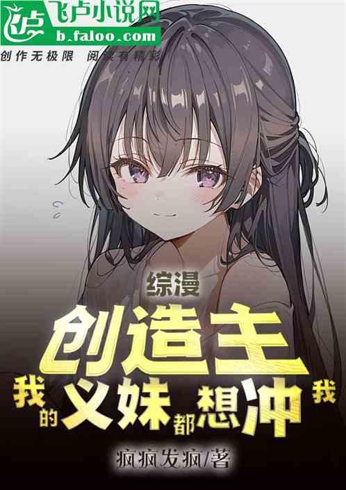 综漫：创造主，我的义妹都想冲我最新章节列表综漫：创造主，我的义妹都想冲我全文阅读