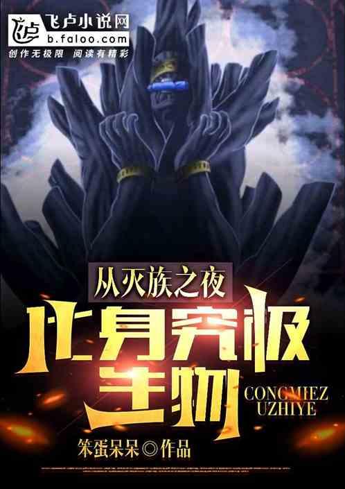 从灭族之夜化身究极生物最新章节列表从灭族之夜化身究极生物全文阅读