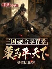 三国：融合李存孝，策马平天下！最新章节列表三国：融合李存孝，策马平天下！全文阅读