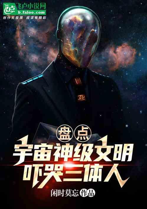 盘点宇宙神级文明，吓哭三体人最新章节列表盘点宇宙神级文明，吓哭三体人全文阅读