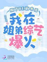 撕了BE剧本后我在姐弟综艺爆火最新章节列表撕了BE剧本后我在姐弟综艺爆火全文阅读