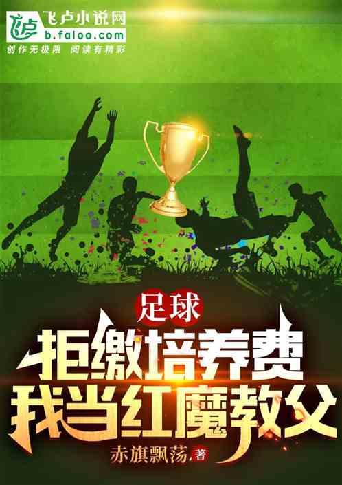 足球：拒缴培养费、成为红魔教父最新章节列表足球：拒缴培养费、成为红魔教父全文阅读