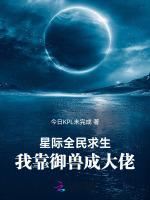 星际全民求生：我靠御兽成大佬最新章节列表星际全民求生：我靠御兽成大佬全文阅读