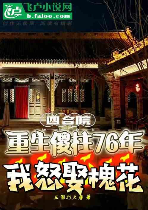 四合院：重生傻柱，我怒娶槐花！最新章节列表四合院：重生傻柱，我怒娶槐花！全文阅读