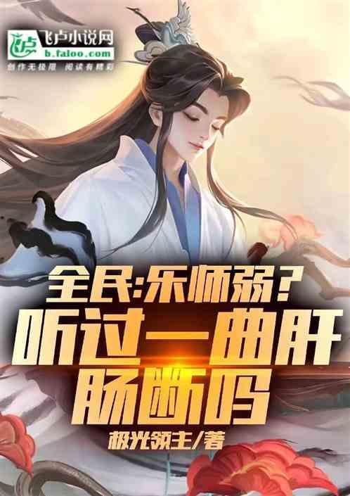 全民：乐师弱？听过一曲肝肠断吗最新章节列表全民：乐师弱？听过一曲肝肠断吗全文阅读