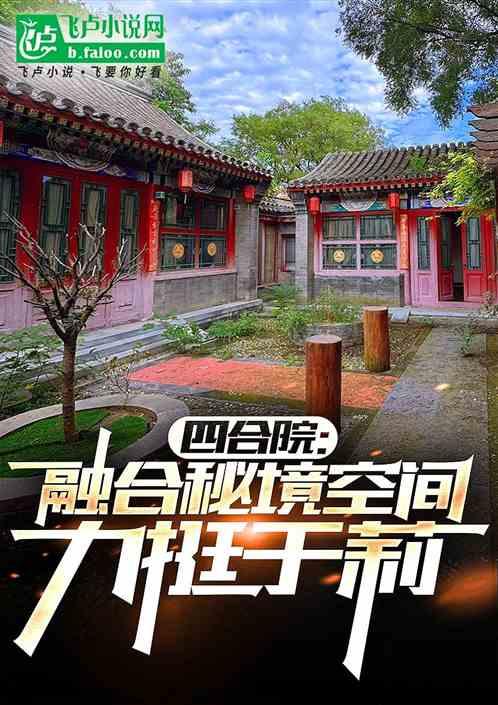 四合院：融合秘境空间，力挺于莉最新章节列表四合院：融合秘境空间，力挺于莉全文阅读