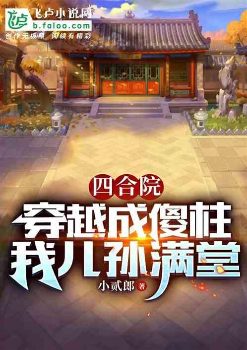 四合院：穿越成傻柱 我儿孙满堂最新章节列表四合院：穿越成傻柱 我儿孙满堂全文阅读