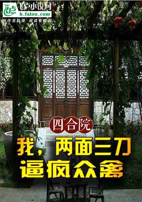 四合院：我，两面三刀，逼疯众禽最新章节列表四合院：我，两面三刀，逼疯众禽全文阅读