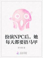 扮演NPC后，她每天都要捂马甲最新章节列表扮演NPC后，她每天都要捂马甲全文阅读