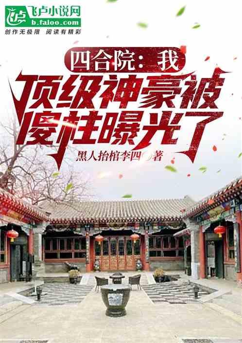 四合院：我，顶级神豪被傻柱曝光最新章节列表四合院：我，顶级神豪被傻柱曝光全文阅读