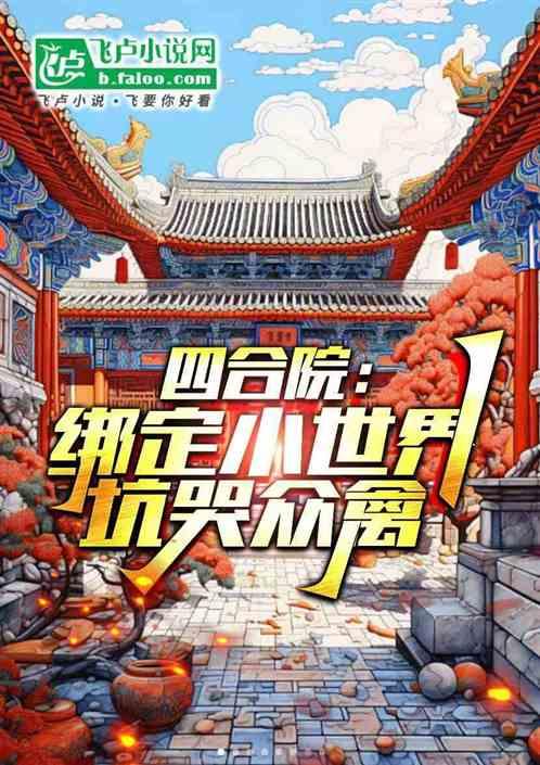 四合院：绑定小世界，坑哭众禽！最新章节列表四合院：绑定小世界，坑哭众禽！全文阅读