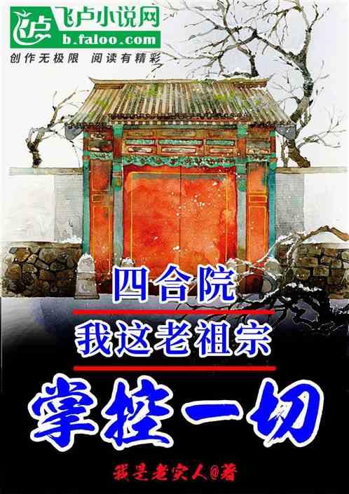 四合院：我这老祖宗，掌控一切最新章节列表四合院：我这老祖宗，掌控一切全文阅读