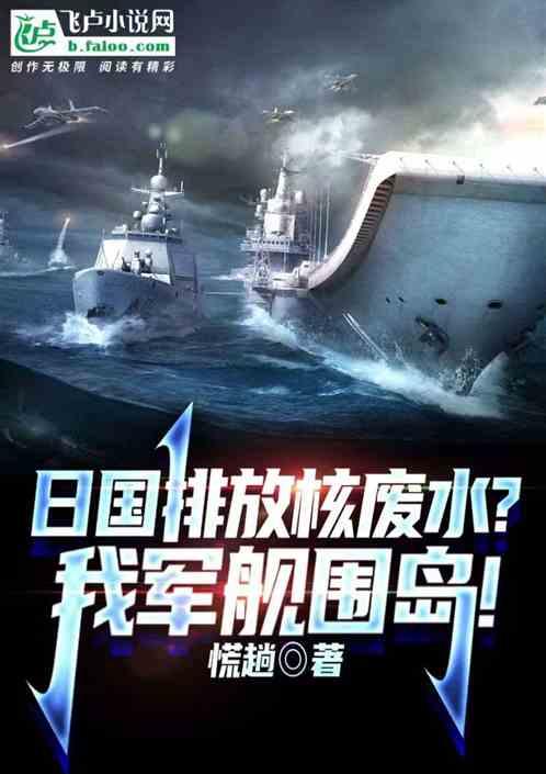 日国排放核废水？我军舰围岛！最新章节列表日国排放核废水？我军舰围岛！全文阅读