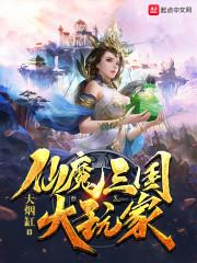 仙魔三国大玩家最新章节列表仙魔三国大玩家全文阅读