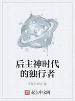 后主神时代的独行者最新章节列表后主神时代的独行者全文阅读