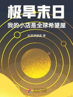 极旱末日：我的小店是全球希望屋最新章节列表极旱末日：我的小店是全球希望屋全文阅读