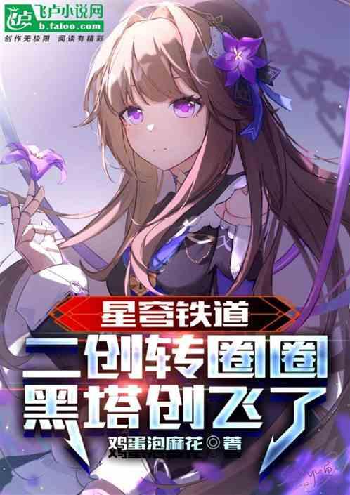 星铁：二创转圈圈，黑塔创飞了最新章节列表星铁：二创转圈圈，黑塔创飞了全文阅读