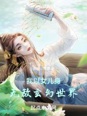 我以女儿身无敌玄幻世界最新章节列表我以女儿身无敌玄幻世界全文阅读