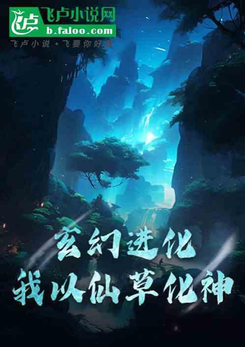 玄幻进化，我以仙草化神最新章节列表玄幻进化，我以仙草化神全文阅读