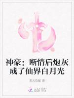 神豪：断情后炮灰成了仙界白月光最新章节列表神豪：断情后炮灰成了仙界白月光全文阅读