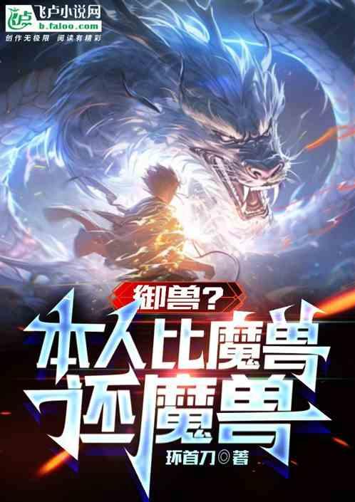 御兽？本人比魔兽还魔兽最新章节列表御兽？本人比魔兽还魔兽全文阅读