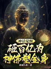 神话觉醒，砸百亿为神佛塑金身最新章节列表神话觉醒，砸百亿为神佛塑金身全文阅读