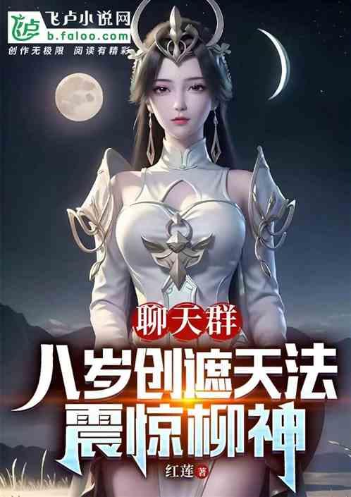 聊天群：八岁创遮天法，震惊柳神最新章节列表聊天群：八岁创遮天法，震惊柳神全文阅读