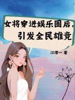 女将穿进娱乐圈后，引发全民雄竞最新章节列表女将穿进娱乐圈后，引发全民雄竞全文阅读