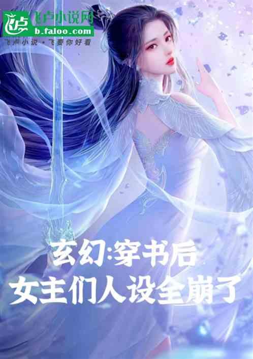 玄幻：穿书后，女主们人设全崩了最新章节列表玄幻：穿书后，女主们人设全崩了全文阅读