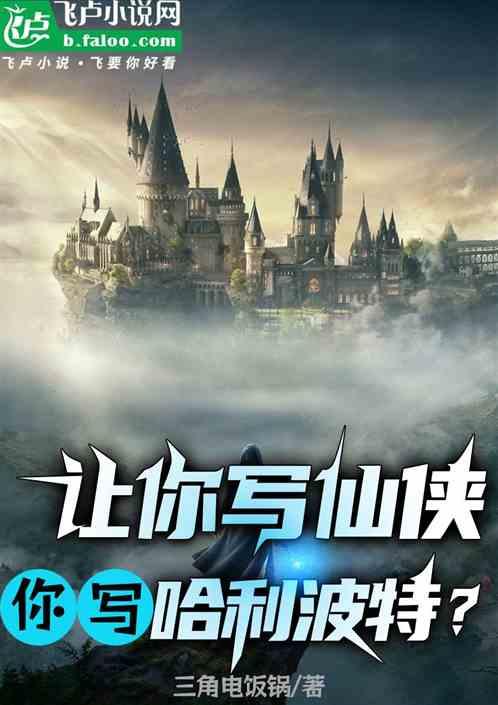 让你写仙侠，你写哈利波特？最新章节列表让你写仙侠，你写哈利波特？全文阅读