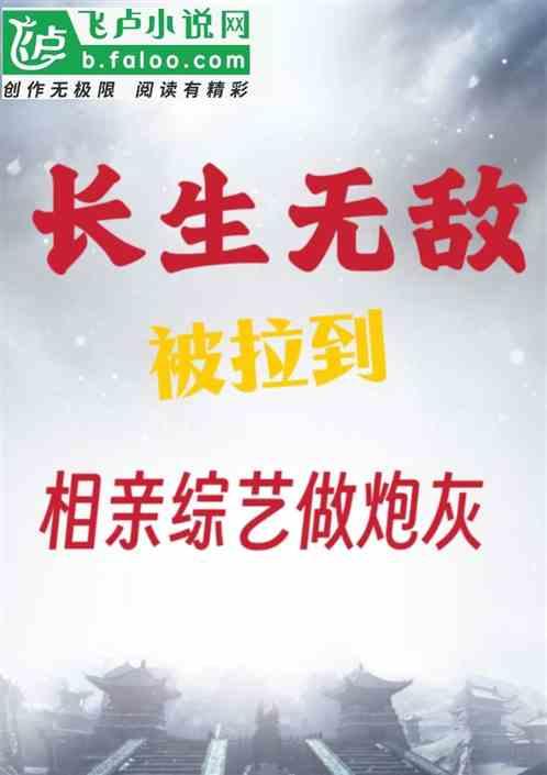 长生无敌，被拉到相亲综艺做炮灰最新章节列表长生无敌，被拉到相亲综艺做炮灰全文阅读