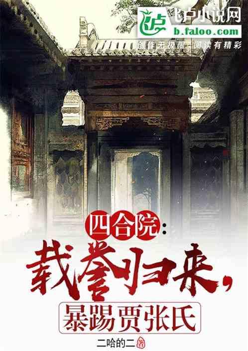 四合院：载誉归来，暴踢贾张氏最新章节列表四合院：载誉归来，暴踢贾张氏全文阅读