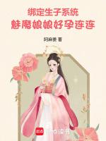 绑定生子系统，魅魔娘娘好孕连连最新章节列表绑定生子系统，魅魔娘娘好孕连连全文阅读