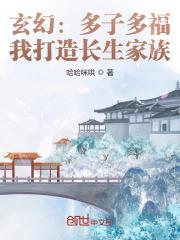 玄幻：多子多福，我打造长生家族最新章节列表玄幻：多子多福，我打造长生家族全文阅读