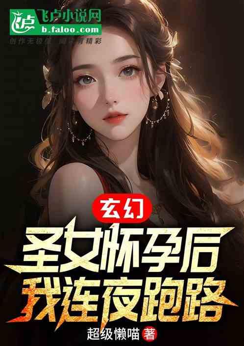 玄幻：圣女怀孕后，我连夜跑路最新章节列表玄幻：圣女怀孕后，我连夜跑路全文阅读