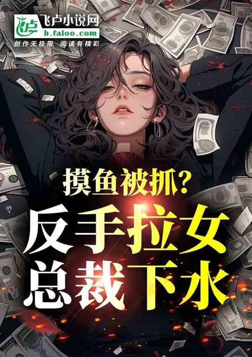 摸鱼被抓？反手拉女总裁下水最新章节列表摸鱼被抓？反手拉女总裁下水全文阅读