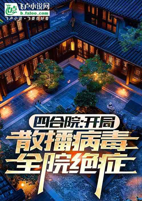 四合院：融合病毒，全院喜提绝症最新章节列表四合院：融合病毒，全院喜提绝症全文阅读