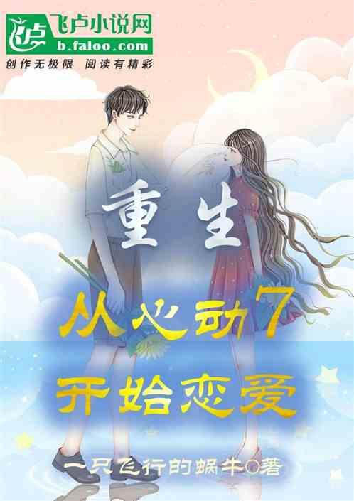 重生，从心动7开始恋爱最新章节列表重生，从心动7开始恋爱全文阅读