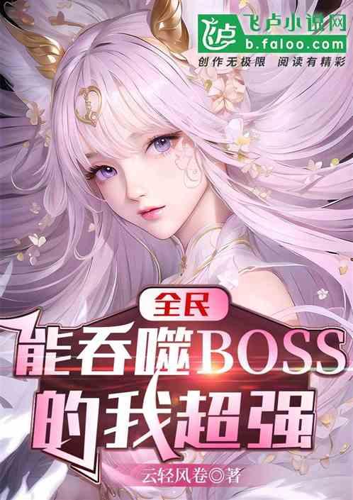 全民：能吞噬BOSS的我超强最新章节列表全民：能吞噬BOSS的我超强全文阅读