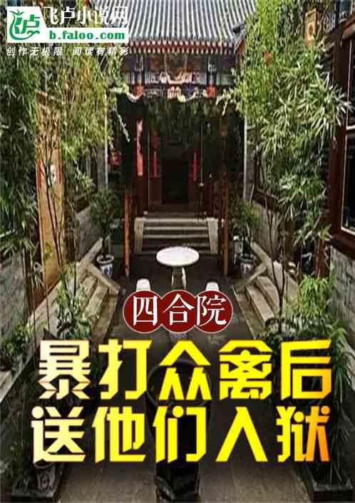 四合院：暴打众禽后，送他们入狱最新章节列表四合院：暴打众禽后，送他们入狱全文阅读