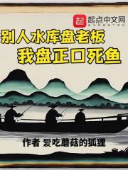 别人水库盘老板，我盘正口死鱼最新章节列表别人水库盘老板，我盘正口死鱼全文阅读