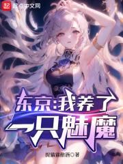 东京：我养了一只魅魔最新章节列表东京：我养了一只魅魔全文阅读