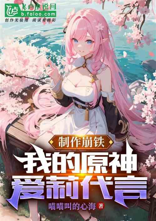 制作崩铁：我的原神，爱莉代言最新章节列表制作崩铁：我的原神，爱莉代言全文阅读