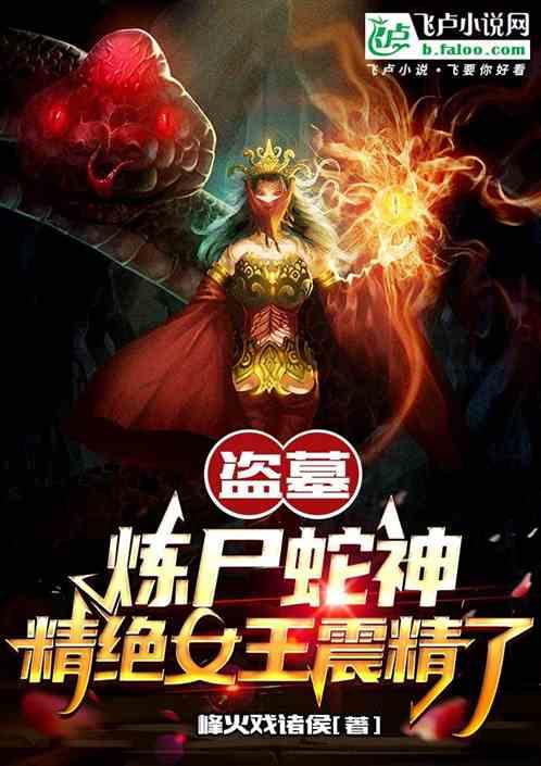 盗墓：炼尸蛇神，精绝女王震精了最新章节列表盗墓：炼尸蛇神，精绝女王震精了全文阅读