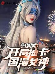 超凡纪元：开局抽卡国漫女神！最新章节列表超凡纪元：开局抽卡国漫女神！全文阅读