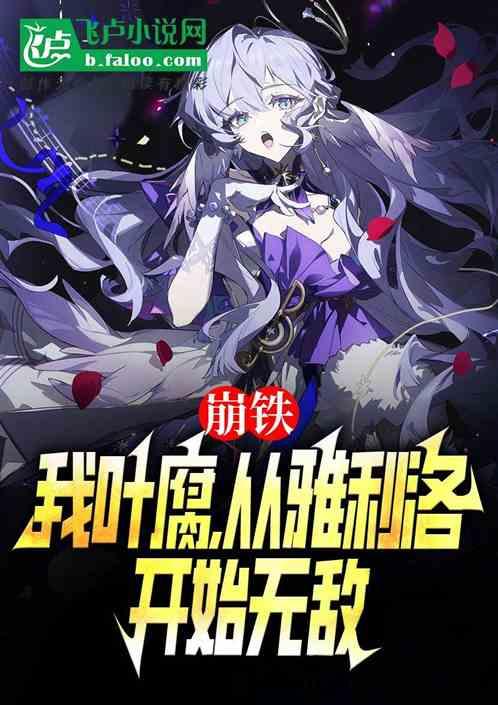 崩铁：我叶腐，从雅利洛开始无敌最新章节列表崩铁：我叶腐，从雅利洛开始无敌全文阅读