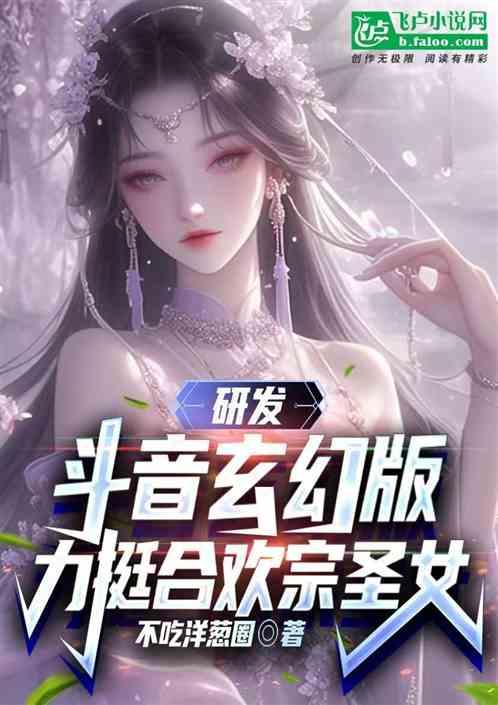 研发斗音玄幻版，力挺合欢宗圣女最新章节列表研发斗音玄幻版，力挺合欢宗圣女全文阅读