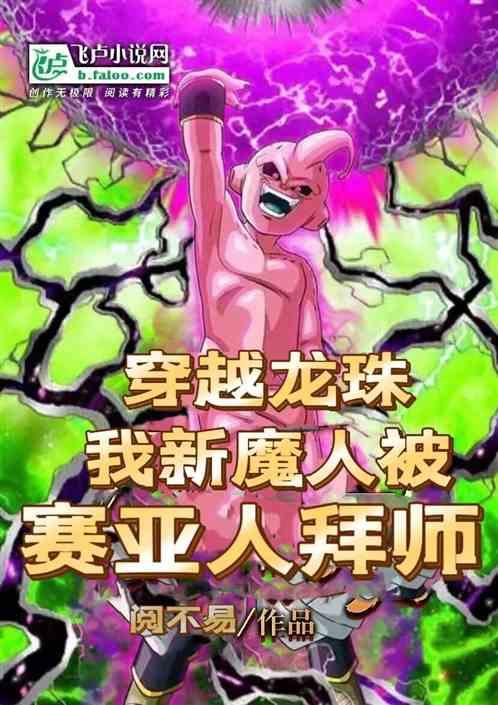 穿越龙珠，我新魔人被赛亚人拜师最新章节列表穿越龙珠，我新魔人被赛亚人拜师全文阅读