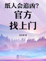 纸人会追凶？官方找上门最新章节列表纸人会追凶？官方找上门全文阅读